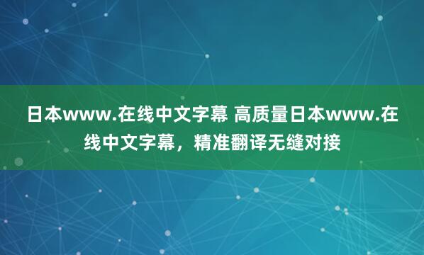 日本www.在线中文字幕 高质量日本www.在线中文字幕，精准翻译无缝对接