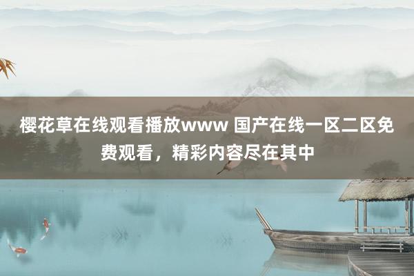 樱花草在线观看播放www 国产在线一区二区免费观看，精彩内容尽在其中