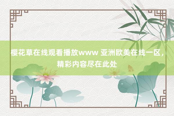 樱花草在线观看播放www 亚洲欧美在线一区，精彩内容尽在此处