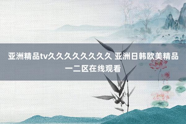 亚洲精品tv久久久久久久久久 亚洲日韩欧美精品一二区在线观看