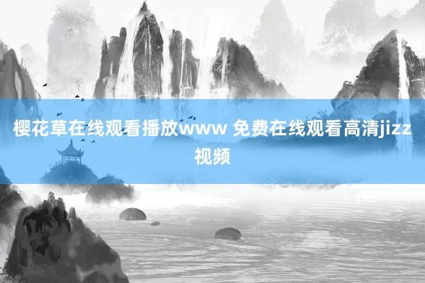 樱花草在线观看播放www 免费在线观看高清jizz视频