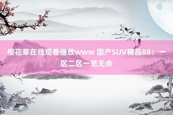 樱花草在线观看播放www 国产SUV精品88：一区二区一览无余