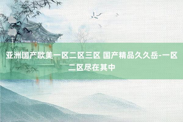 亚洲国产欧美一区二区三区 国产精品久久岳-一区二区尽在其中