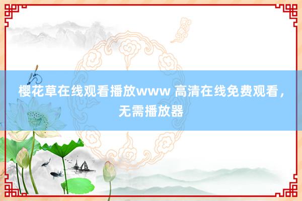 樱花草在线观看播放www 高清在线免费观看，无需播放器