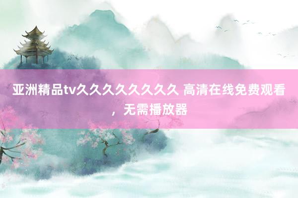 亚洲精品tv久久久久久久久久 高清在线免费观看，无需播放器
