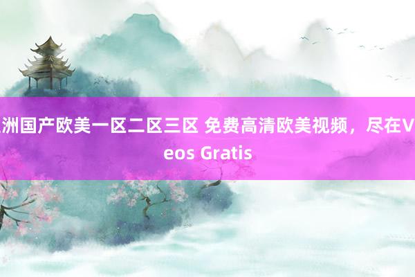 亚洲国产欧美一区二区三区 免费高清欧美视频，尽在Videos Gratis