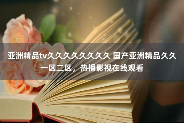 亚洲精品tv久久久久久久久久 国产亚洲精品久久一区二区，热播影视在线观看
