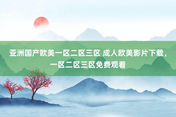 亚洲国产欧美一区二区三区 成人欧美影片下载，一区二区三区免费观看