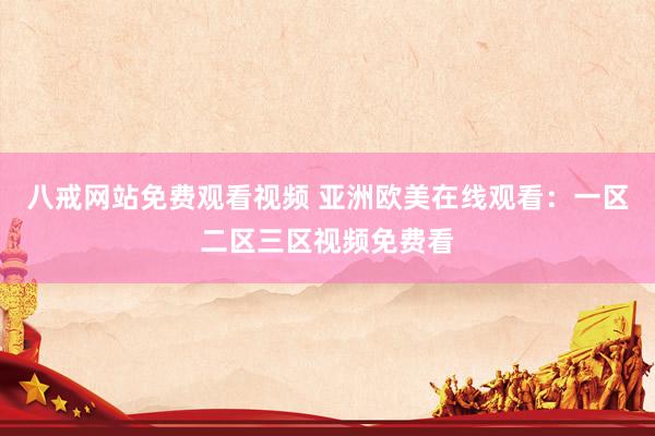 八戒网站免费观看视频 亚洲欧美在线观看：一区二区三区视频免费看
