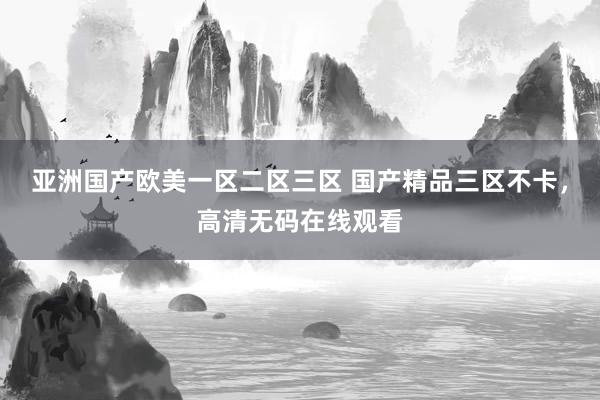 亚洲国产欧美一区二区三区 国产精品三区不卡，高清无码在线观看
