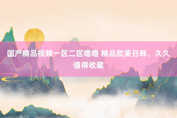 国产精品视频一区二区噜噜 精品欧美日韩，久久值得收藏