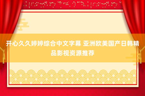 开心久久婷婷综合中文字幕 亚洲欧美国产日韩精品影视资源推荐